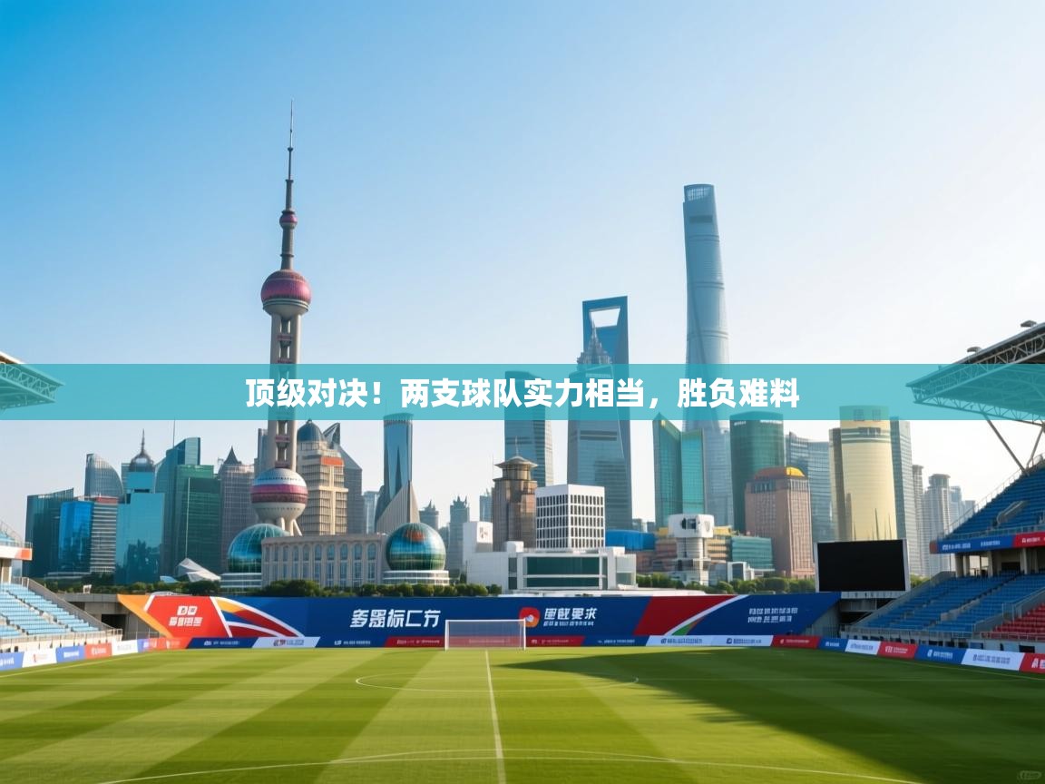 顶级对决！两支球队实力相当，胜负难料  第2张