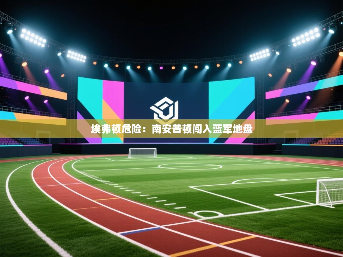 埃弗顿危险：南安普顿闯入蓝军地盘  第1张