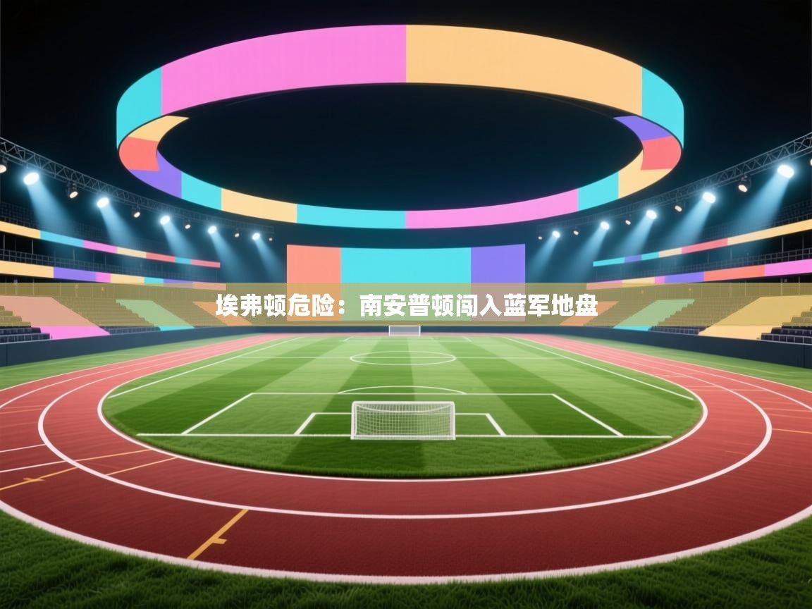 埃弗顿危险：南安普顿闯入蓝军地盘  第2张